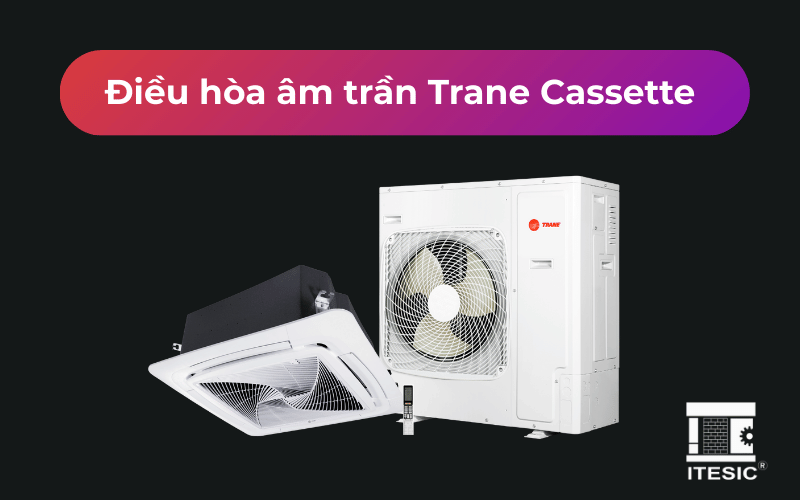 Điều hòa âm trần Trane Cassette – Thiết kế tinh tế, hiệu suất vượt trội